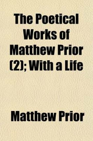 Cover of The Poetical Works of Matthew Prior (Volume 2); With a Life