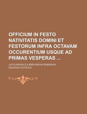 Book cover for Officium in Festo Nativitatis Domini Et Festorum Infra Octavam Occurentium Usque Ad Primas Vesperas; Juxta Missale & Breviarium Romanum