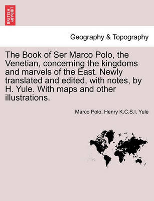 Book cover for The Book of Ser Marco Polo, the Venetian, Concerning the Kingdoms and Marvels of the East. Newly Translated and Edited, with Notes, by H. Yule. with Maps and Other Illustrations.