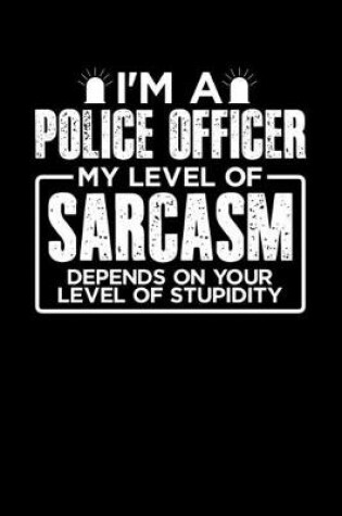 Cover of I'm a Police Officer My Level of Sarcasm Depends on your Level of Stupidity