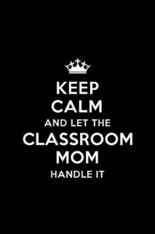 Cover of Keep Calm and let the Classroom Mom Handle