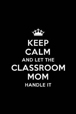 Book cover for Keep Calm and let the Classroom Mom Handle