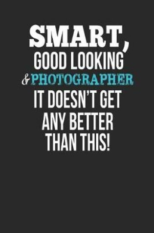 Cover of Smart, Good Looking & Photographer, It Doesn't Get Any Better Than This!