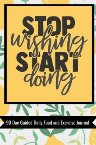 Cover of Stop Wishing Start Doing 90 Day Guided Daily Food and Exercise Journal
