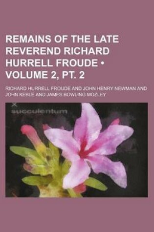 Cover of Remains of the Late Reverend Richard Hurrell Froude (Volume 2, PT. 2)