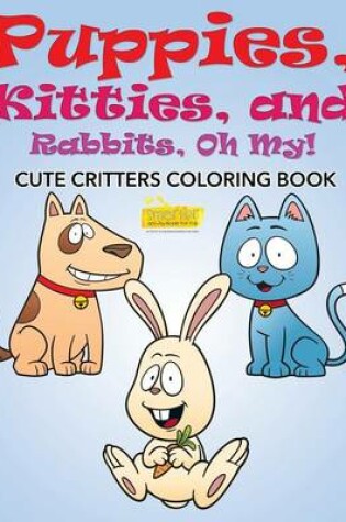 Cover of Puppies, Kitties, and Rabbits, Oh My! Cute Critters Coloring Book