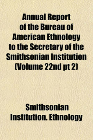 Cover of Annual Report of the Bureau of American Ethnology to the Secretary of the Smithsonian Institution (Volume 22nd PT 2)