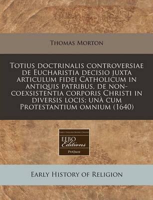 Book cover for Totius Doctrinalis Controversiae de Eucharistia Decisio Juxta Articulum Fidei Catholicum in Antiquis Patribus, de Non-Coexsistentia Corporis Christi in Diversis Locis; Una Cum Protestantium Omnium (1640)