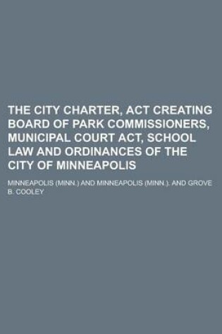 Cover of The City Charter, ACT Creating Board of Park Commissioners, Municipal Court ACT, School Law and Ordinances of the City of Minneapolis