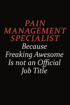 Book cover for Pain management specialist Because Freaking Awesome Is Not An Official Job Title