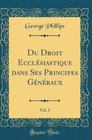 Cover of Du Droit Ecclésiastique Dans Ses Principes Généraux, Vol. 3 (Classic Reprint)