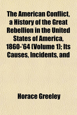 Book cover for The American Conflict, a History of the Great Rebellion in the United States of America, 1860-'64 (Volume 1); Its Causes, Incidents, and