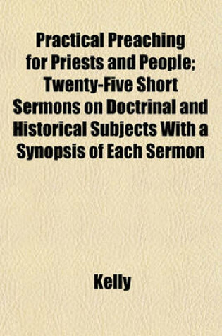 Cover of Practical Preaching for Priests and People; Twenty-Five Short Sermons on Doctrinal and Historical Subjects with a Synopsis of Each Sermon