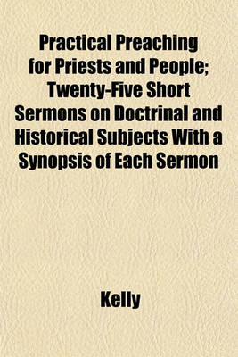 Book cover for Practical Preaching for Priests and People; Twenty-Five Short Sermons on Doctrinal and Historical Subjects with a Synopsis of Each Sermon