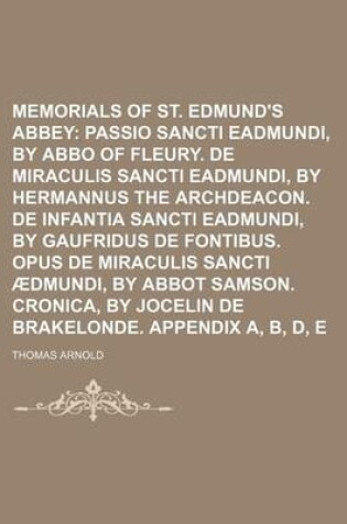 Cover of Memorials of St. Edmund's Abbey; Passio Sancti Eadmundi, by Abbo of Fleury. de Miraculis Sancti Eadmundi, by Hermannus the Archdeacon. de Infantia Sancti Eadmundi, by Gaufridus de Fontibus. Opus de Miraculis Sancti Aedmundi, by Abbot Samson. Cronica, by J