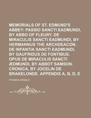 Book cover for Memorials of St. Edmund's Abbey; Passio Sancti Eadmundi, by Abbo of Fleury. de Miraculis Sancti Eadmundi, by Hermannus the Archdeacon. de Infantia Sancti Eadmundi, by Gaufridus de Fontibus. Opus de Miraculis Sancti Aedmundi, by Abbot Samson. Cronica, by J