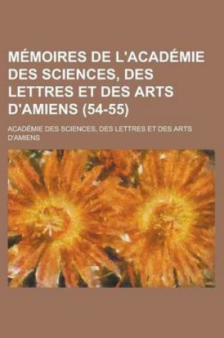 Cover of Memoires de L'Academie Des Sciences, Des Lettres Et Des Arts D'Amiens (54-55)