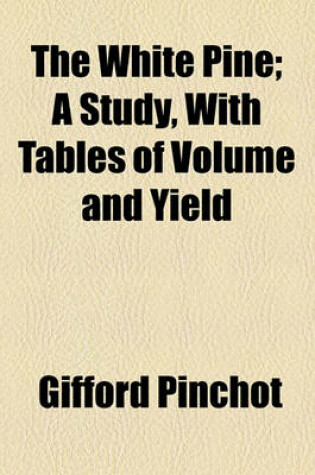 Cover of The White Pine; A Study, with Tables of Volume and Yield