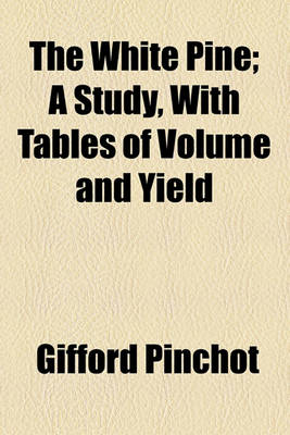 Book cover for The White Pine; A Study, with Tables of Volume and Yield