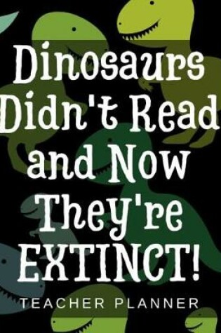 Cover of Dinosaurs Didn't Read and Now They're Extinct - Teacher Planner