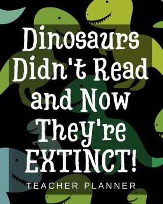 Book cover for Dinosaurs Didn't Read and Now They're Extinct - Teacher Planner