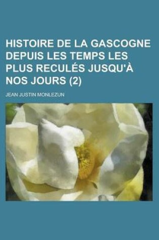 Cover of Histoire de La Gascogne Depuis Les Temps Les Plus Recules Jusqu'a Nos Jours (2 )