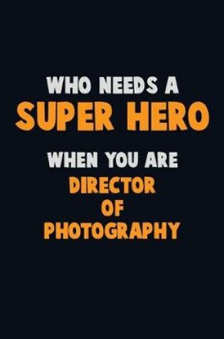 Cover of Who Need A SUPER HERO, When You Are Director of Photography