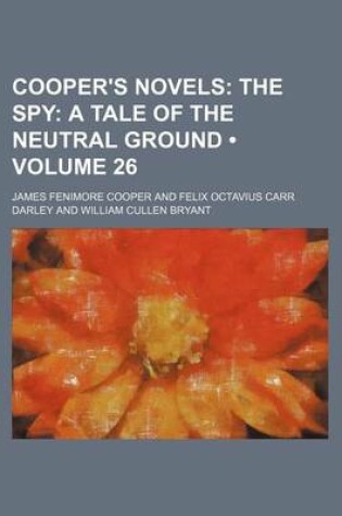 Cover of Cooper's Novels (Volume 26); The Spy a Tale of the Neutral Ground