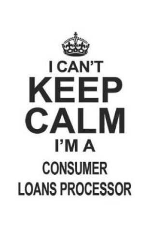Cover of I Can't Keep Calm I'm A Consumer Loans Processor