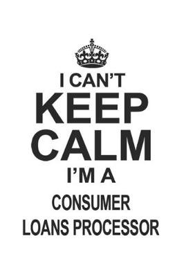 Book cover for I Can't Keep Calm I'm A Consumer Loans Processor