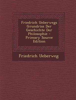 Book cover for Friedrich Ueberwegs Grundriss Der Geschichte Der Philosophie - Primary Source Edition