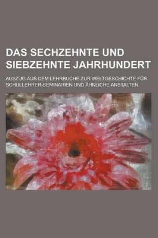 Cover of Das Sechzehnte Und Siebzehnte Jahrhundert; Auszug Aus Dem Lehrbuche Zur Weltgeschichte Fur Schullehrer-Seminarien Und Ahnliche Anstalten