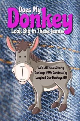 Book cover for Does My Donkey Look Big in These Jeans? We'd All Have Skinny Donkeys If We Continually Laughed Our Donkeys Off