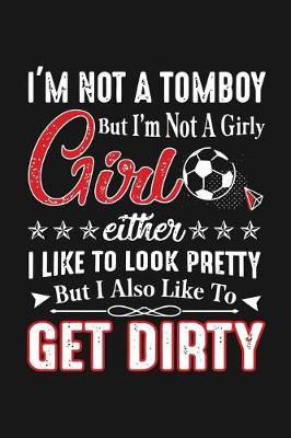 Book cover for I'm Not A Tom Boy But I'm Girly Girl either i like to look pretty but i also like to Get Dirty