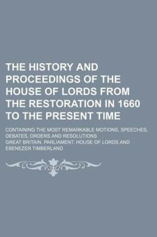 Cover of The History and Proceedings of the House of Lords from the Restoration in 1660 to the Present Time (Volume 7); Containing the Most Remarkable Motions, Speeches, Debates, Orders and Resolutions