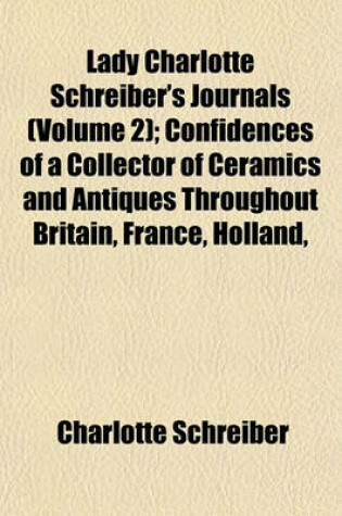 Cover of Lady Charlotte Schreiber's Journals (Volume 2); Confidences of a Collector of Ceramics and Antiques Throughout Britain, France, Holland,