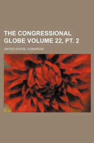 Cover of The Congressional Globe Volume 22, PT. 2