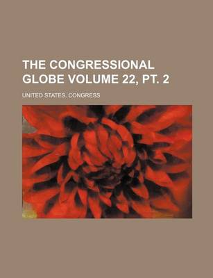 Book cover for The Congressional Globe Volume 22, PT. 2