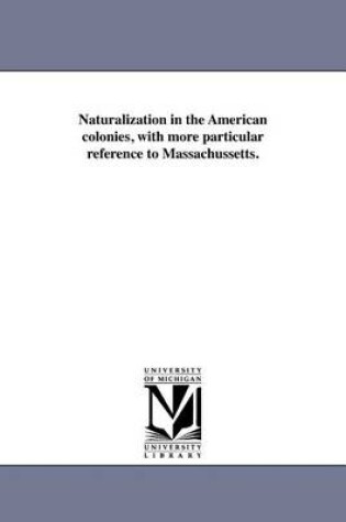 Cover of Naturalization in the American Colonies, with More Particular Reference to Massachussetts.