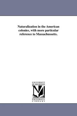 Book cover for Naturalization in the American Colonies, with More Particular Reference to Massachussetts.