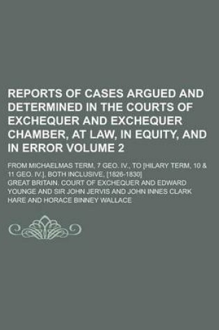 Cover of Reports of Cases Argued and Determined in the Courts of Exchequer and Exchequer Chamber, at Law, in Equity, and in Error; From Michaelmas Term, 7 Geo. IV., to [Hilary Term, 10 & 11 Geo. IV.], Both Inclusive, [1826-1830] Volume 2