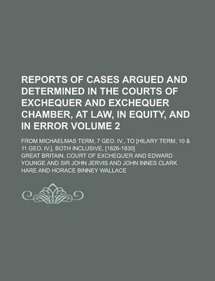 Book cover for Reports of Cases Argued and Determined in the Courts of Exchequer and Exchequer Chamber, at Law, in Equity, and in Error; From Michaelmas Term, 7 Geo. IV., to [Hilary Term, 10 & 11 Geo. IV.], Both Inclusive, [1826-1830] Volume 2