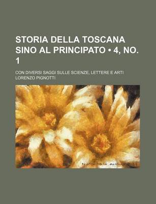 Book cover for Storia Della Toscana Sino Al Principato (4, No. 1); Con Diversi Saggi Sulle Scienze, Lettere E Arti