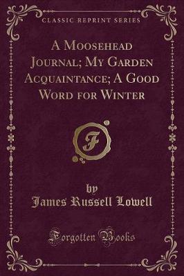 Book cover for A Moosehead Journal; My Garden Acquaintance; A Good Word for Winter (Classic Reprint)