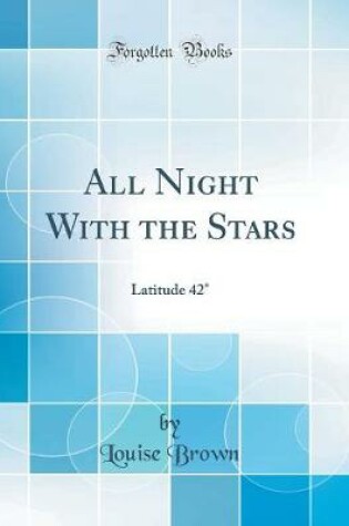 Cover of All Night With the Stars: Latitude 42° (Classic Reprint)