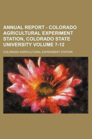 Cover of Annual Report - Colorado Agricultural Experiment Station, Colorado State University Volume 7-12