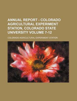 Book cover for Annual Report - Colorado Agricultural Experiment Station, Colorado State University Volume 7-12