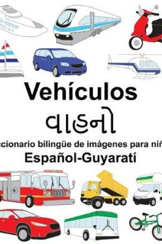 Cover of Español-Guyaratí Vehículos/&#2741;&#2750;&#2745;&#2728;&#2763; Diccionario bilingüe de imágenes para niños