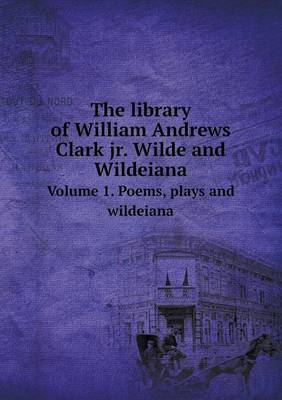 Book cover for The library of William Andrews Clark jr. Wilde and Wildeiana Volume 1. Poems, plays and wildeiana