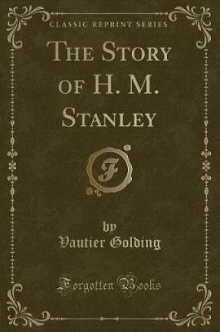 Cover of The Story of H. M. Stanley (Classic Reprint)